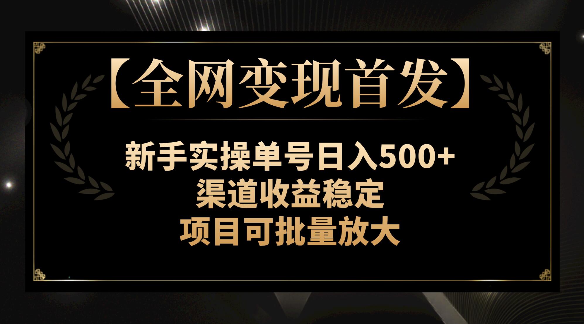 （7883期）【全网变现首发】新手实操单号日入500+，渠道收益稳定，项目可批量放大网赚项目-副业赚钱-互联网创业-资源整合华本网创