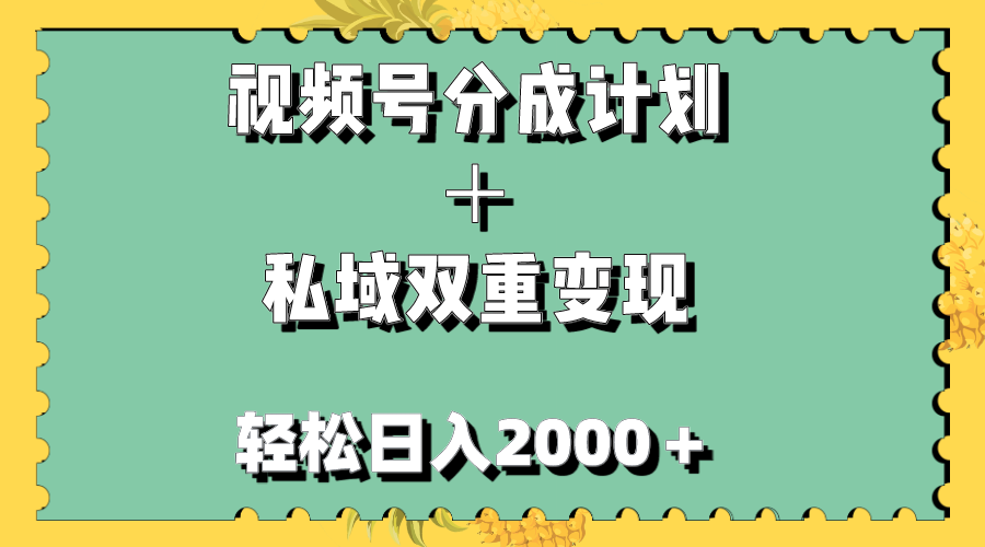 （7842期）视频号分成计划＋私域双重变现，轻松日入1000＋，无任何门槛，小白轻松上手网赚项目-副业赚钱-互联网创业-资源整合华本网创