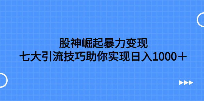 （7743期）股神崛起暴力变现，七大引流技巧助你实现日入1000＋，按照流程操作，没…网赚项目-副业赚钱-互联网创业-资源整合华本网创