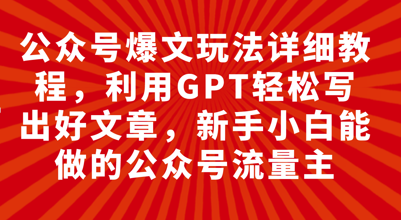 （7746期）公众号爆文玩法详细教程，利用GPT轻松写出好文章，新手小白能做的公众号…网赚项目-副业赚钱-互联网创业-资源整合华本网创