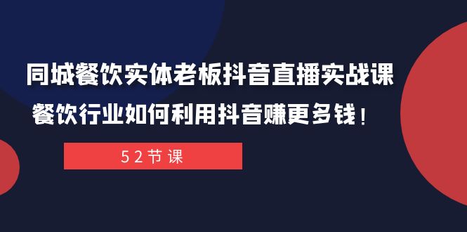 同城餐饮实体老板抖音直播实战课：餐饮行业如何利用抖音赚更多钱！网赚项目-副业赚钱-互联网创业-资源整合华本网创