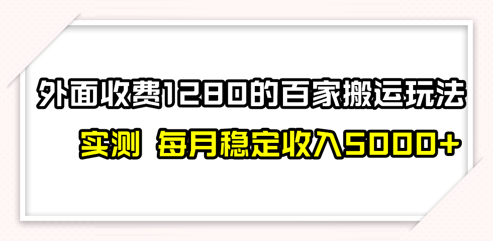 百家号搬运最新玩法，实测不封号不禁言，单号月入5000+网赚项目-副业赚钱-互联网创业-资源整合华本网创