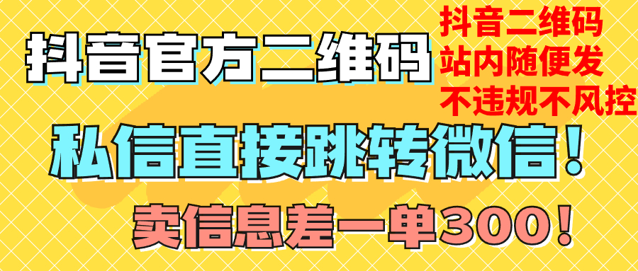 （7907期）价值3000的技术！抖音二维码直跳微信！站内无限发不违规！网赚项目-副业赚钱-互联网创业-资源整合华本网创