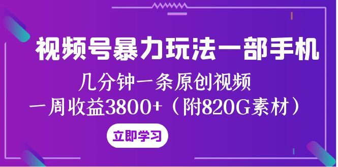 视频号暴力玩法一部手机 几分钟一条原创视频 一周收益3800+（附820G素材）网赚项目-副业赚钱-互联网创业-资源整合华本网创