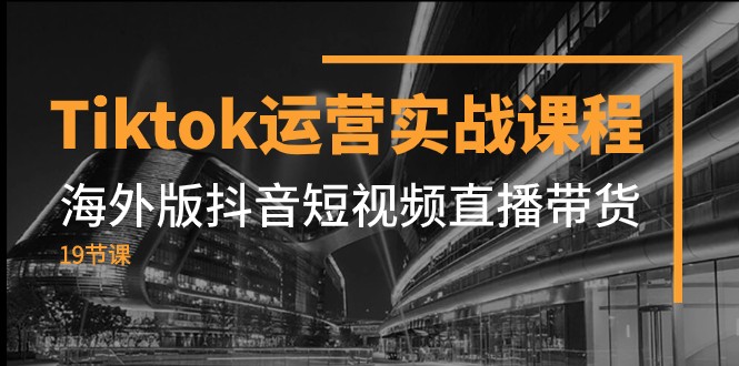 Tiktok运营实战课程，海外版抖音短视频直播带货（19节课）网赚项目-副业赚钱-互联网创业-资源整合华本网创