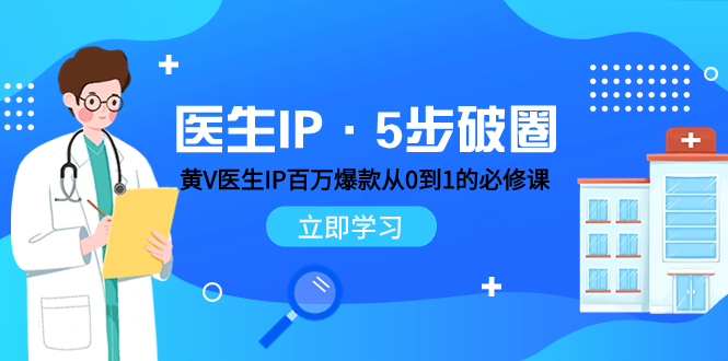 （7836期）医生IP·5步破圈：黄V医生IP百万爆款从0到1的必修课 学习内容运营的底层…网赚项目-副业赚钱-互联网创业-资源整合华本网创