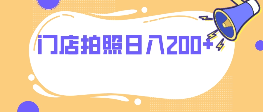 （7882期）门店拍照 无任何门槛 日入200+网赚项目-副业赚钱-互联网创业-资源整合华本网创