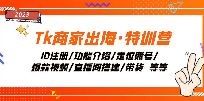 （7974期）Tk商家出海·特训营：ID注册/功能介绍/定位账号/爆款视频/直播间搭建/带货.网赚项目-副业赚钱-互联网创业-资源整合华本网创