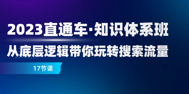 （7977期）2023直通车·知识体系班：从底层逻辑带你玩转搜索流量（17节课）网赚项目-副业赚钱-互联网创业-资源整合华本网创