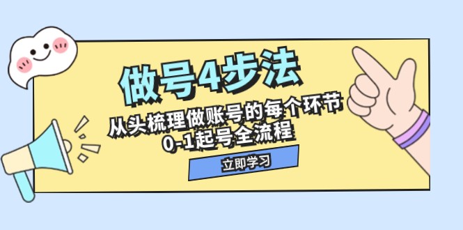 做号4步法，从头梳理做账号的每个环节，0-1起号全流程（44节课）网赚项目-副业赚钱-互联网创业-资源整合华本网创