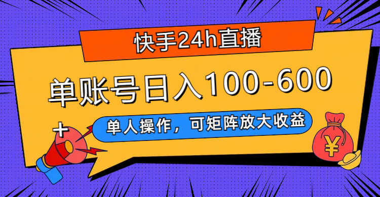 （7709期）快手24h直播，单人操作，可矩阵放大收益，单账号日入100-600+网赚项目-副业赚钱-互联网创业-资源整合华本网创