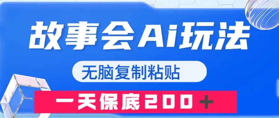 （7910期）故事会AI玩法，无脑复制粘贴，一天收入200＋网赚项目-副业赚钱-互联网创业-资源整合华本网创