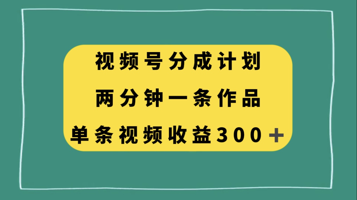 （8000期）视频号分成计划，两分钟一条作品，单视频收益300+网赚项目-副业赚钱-互联网创业-资源整合华本网创