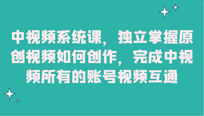 中视频系统课，独立掌握原创视频如何创作，完成中视频所有的账号视频互通网赚项目-副业赚钱-互联网创业-资源整合华本网创