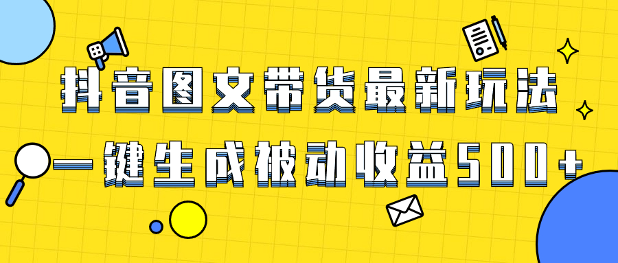 （8407期）爆火抖音图文带货项目，最新玩法一键生成，单日轻松被动收益500+网赚项目-副业赚钱-互联网创业-资源整合华本网创