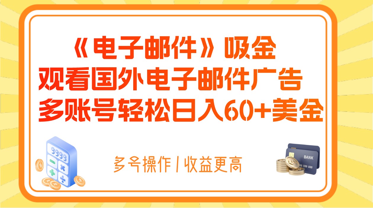 电子邮件吸金，观看国外电子邮件广告，多账号轻松日入60+美金网赚项目-副业赚钱-互联网创业-资源整合华本网创