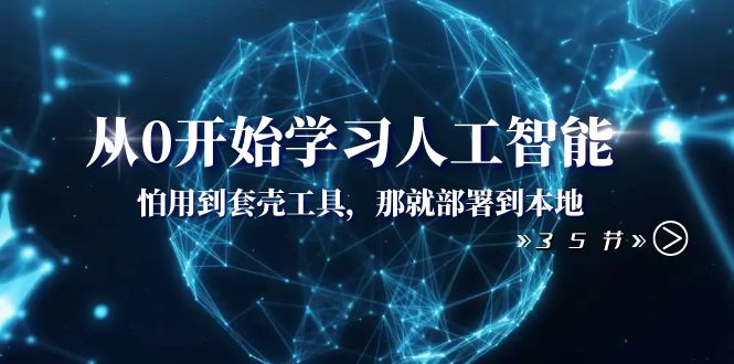 （8307期）从0开始学习人工智能：怕用到套壳工具，那就部署到本地（35节课）网赚项目-副业赚钱-互联网创业-资源整合华本网创