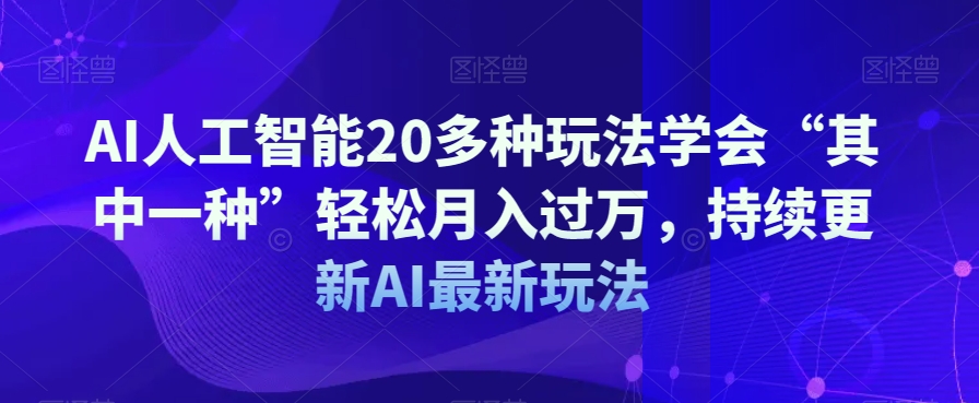 AI人工智能20多种玩法学会“其中一种”轻松月入过万，持续更新AI最新玩法网赚项目-副业赚钱-互联网创业-资源整合华本网创