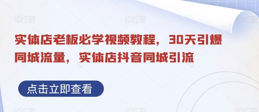 实体店老板必学视频教程，30天引爆同城流量，实体店抖音同城引流网赚项目-副业赚钱-互联网创业-资源整合华本网创