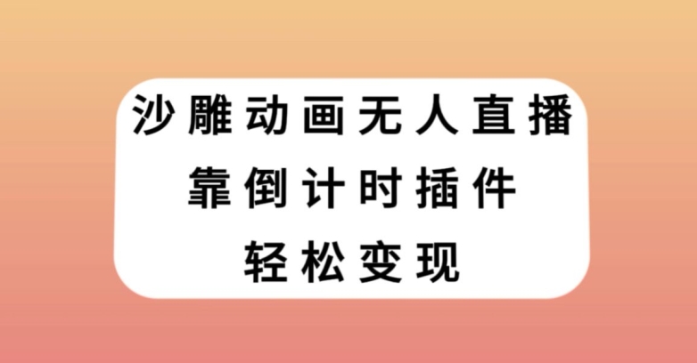 沙雕动画无人直播，靠倒计时插件轻松变现【揭秘】网赚项目-副业赚钱-互联网创业-资源整合华本网创