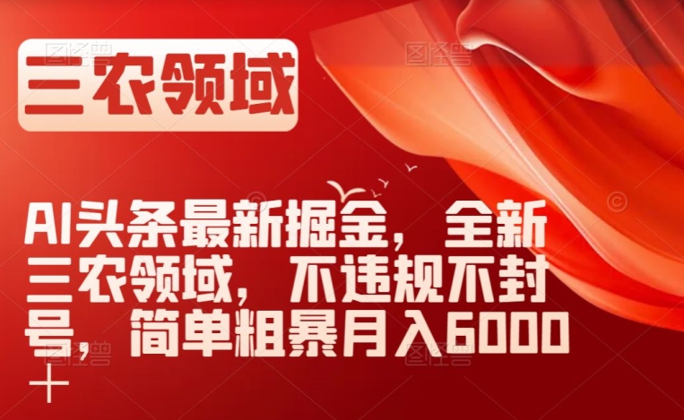 AI头条最新掘金，全新三农领域，不违规不封号，简单粗暴月入6000＋【揭秘】网赚项目-副业赚钱-互联网创业-资源整合华本网创