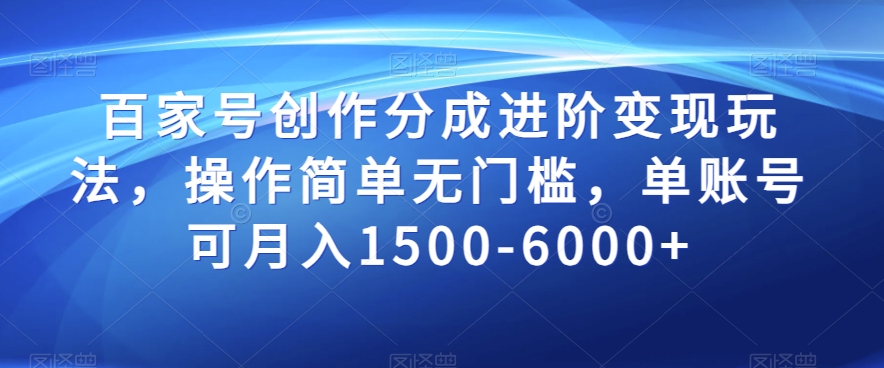 百家号创作分成进阶变现玩法，操作简单无门槛，单账号可月入1500-6000+【揭秘】网赚项目-副业赚钱-互联网创业-资源整合华本网创