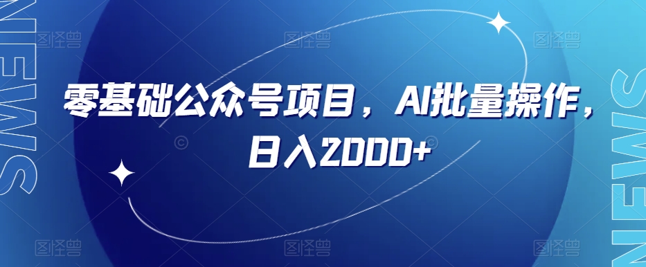 零基础公众号项目，AI批量操作，日入2000+【揭秘】网赚项目-副业赚钱-互联网创业-资源整合华本网创