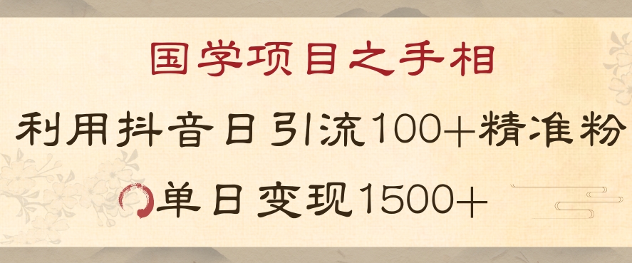 国学项目新玩法利用抖音引流精准国学粉日引100单人单日变现1500【揭秘】网赚项目-副业赚钱-互联网创业-资源整合华本网创