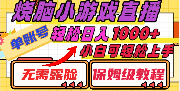 烧脑小游戏直播，单账号日入1000+，无需露脸，小白可轻松上手（保姆级教程）【揭秘】网赚项目-副业赚钱-互联网创业-资源整合华本网创