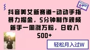 抖音美女新赛道-动动手指暴力掘金，5分钟制作视频，新手一周涨万粉，日收入500+【揭秘】网赚项目-副业赚钱-互联网创业-资源整合华本网创