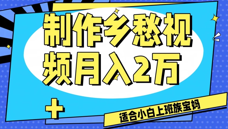 制作乡愁视频，月入2万+工作室可批量操作【揭秘】网赚项目-副业赚钱-互联网创业-资源整合华本网创