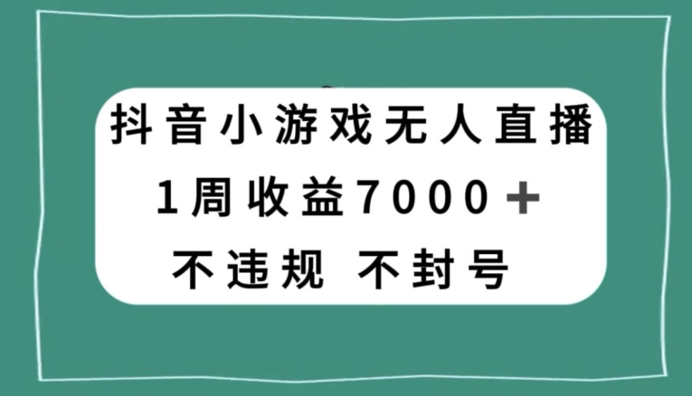 抖音小游戏无人直播，不违规不封号1周收益7000+，官方流量扶持【揭秘】网赚项目-副业赚钱-互联网创业-资源整合华本网创