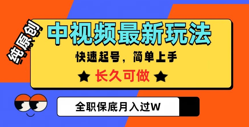 中视频最新玩法，纯原创，项目长久快速起号，简单上手，全职保底月入过W【揭秘】网赚项目-副业赚钱-互联网创业-资源整合华本网创