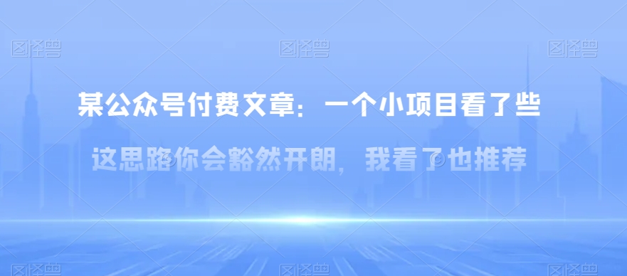 某公众号付费文章：一‮小个‬项目看了‮些这‬思‮你路‬会‮然豁‬开朗，我‮了看‬也推荐网赚项目-副业赚钱-互联网创业-资源整合华本网创