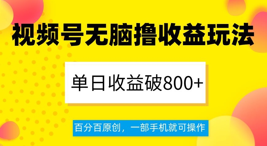 视频号无脑撸收益玩法，单日收益破800+，百分百原创，一部手机就可操作【揭秘】网赚项目-副业赚钱-互联网创业-资源整合华本网创