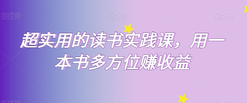 超实用的读书实践课，用一本书多方位赚收益网赚项目-副业赚钱-互联网创业-资源整合华本网创