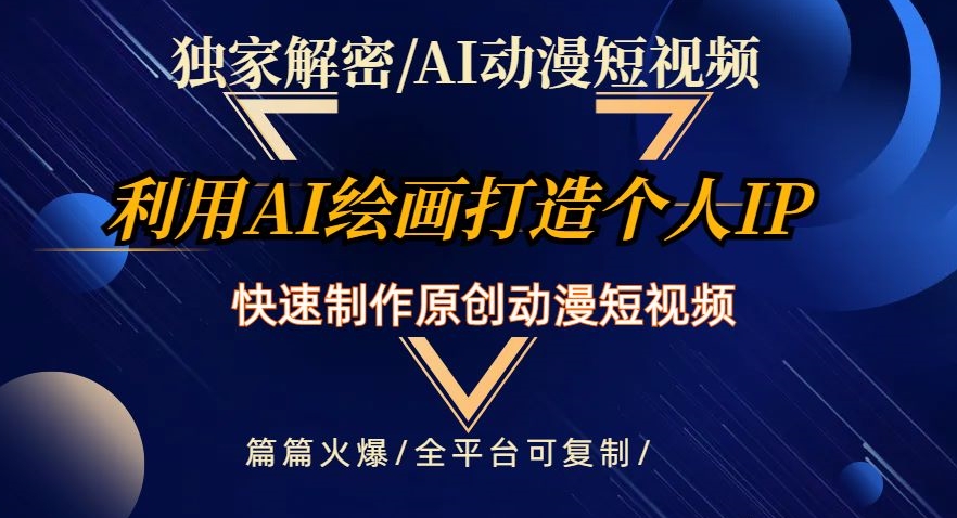 独家解密AI动漫短视频最新玩法，快速打造个人动漫IP，制作原创动漫短视频，篇篇火爆【揭秘】网赚项目-副业赚钱-互联网创业-资源整合华本网创