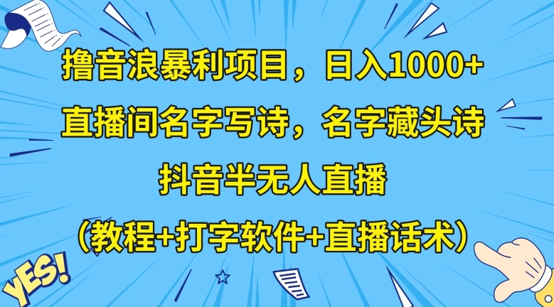 撸音浪暴利项目，日入1000+，直播间名字写诗，名字藏头诗，抖音半无人直播（教程+打字软件+直播话术）【揭秘】网赚项目-副业赚钱-互联网创业-资源整合华本网创