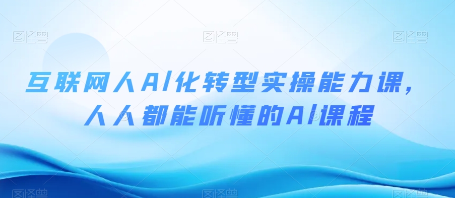 互联网人Al化转型实操能力课，人人都能听懂的Al课程网赚项目-副业赚钱-互联网创业-资源整合华本网创