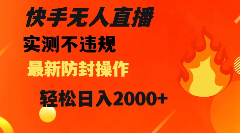 快手无人直播，不违规搭配最新的防封操作，轻松日入2000+【揭秘】网赚项目-副业赚钱-互联网创业-资源整合华本网创