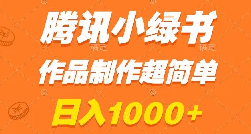 腾讯小绿书掘金，日入1000+，作品制作超简单，小白也能学会【揭秘】网赚项目-副业赚钱-互联网创业-资源整合华本网创