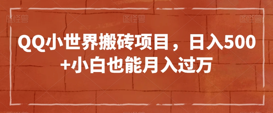 QQ小世界搬砖项目，日入500+小白也能月入过万【揭秘】网赚项目-副业赚钱-互联网创业-资源整合华本网创