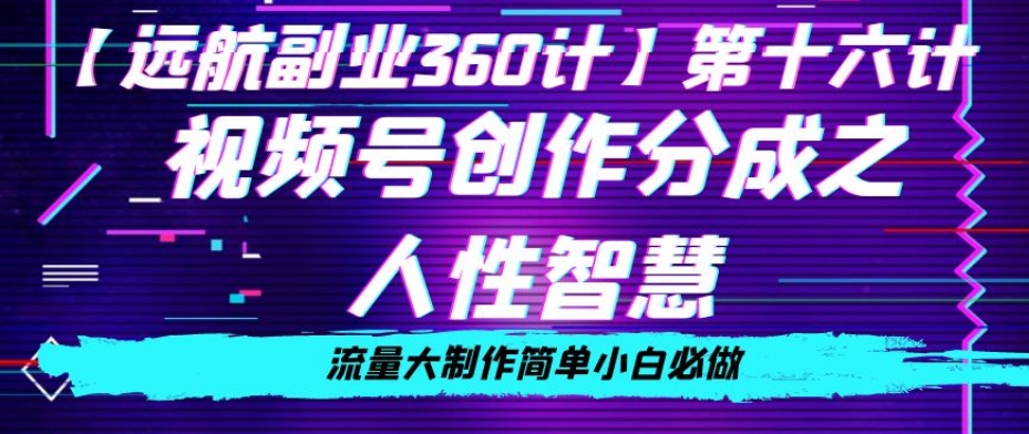 价值980的视频号创作分成之人性智慧，流量大制作简单小白必做【揭秘】网赚项目-副业赚钱-互联网创业-资源整合华本网创