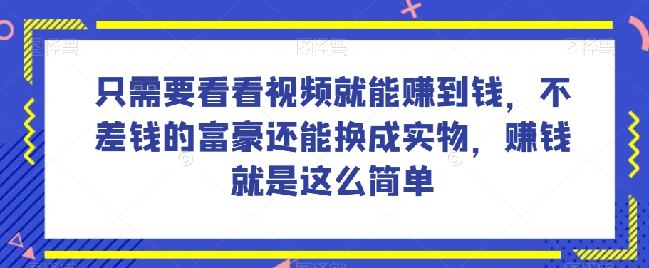 谁做过这么简单的项目？只需要看看视频就能赚到钱，不差钱的富豪还能换成实物，赚钱就是这么简单！【揭秘】网赚项目-副业赚钱-互联网创业-资源整合华本网创