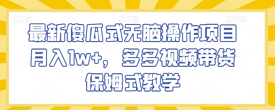 最新傻瓜式无脑操作项目月入1w+，多多视频带货保姆式教学【揭秘】网赚项目-副业赚钱-互联网创业-资源整合华本网创