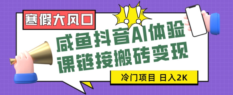 寒假大风口咸鱼抖音AI体验课链接搬砖变现，全网首发冷门项目，小白可日入2K+【揭秘】网赚项目-副业赚钱-互联网创业-资源整合华本网创