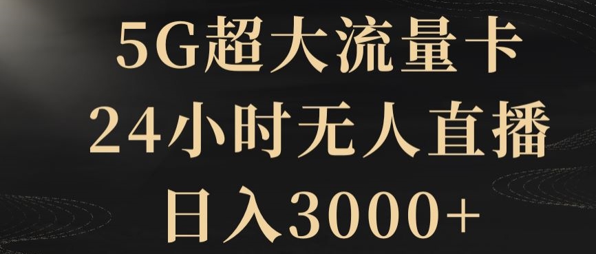 5G超大流量卡，24小时无人直播，日入3000+【揭秘】网赚项目-副业赚钱-互联网创业-资源整合华本网创