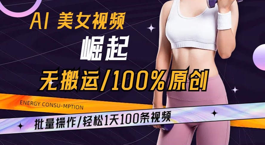 AI美女视频崛起玩法无搬运100%原创批量操作轻松1天100条【揭秘】网赚项目-副业赚钱-互联网创业-资源整合华本网创