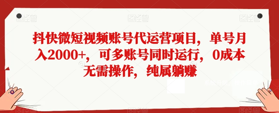 抖快微短视频账号代运营项目，单号月入2000+，可多账号同时运行，0成本无需操作，纯属躺赚【揭秘】网赚项目-副业赚钱-互联网创业-资源整合华本网创