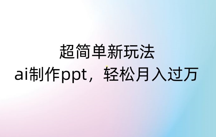 超简单新玩法，靠ai制作PPT，几分钟一个作品，小白也可以操作，月入过万【揭秘】网赚项目-副业赚钱-互联网创业-资源整合华本网创